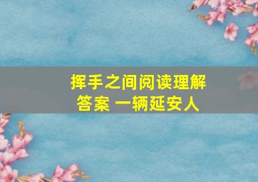 挥手之间阅读理解答案 一辆延安人